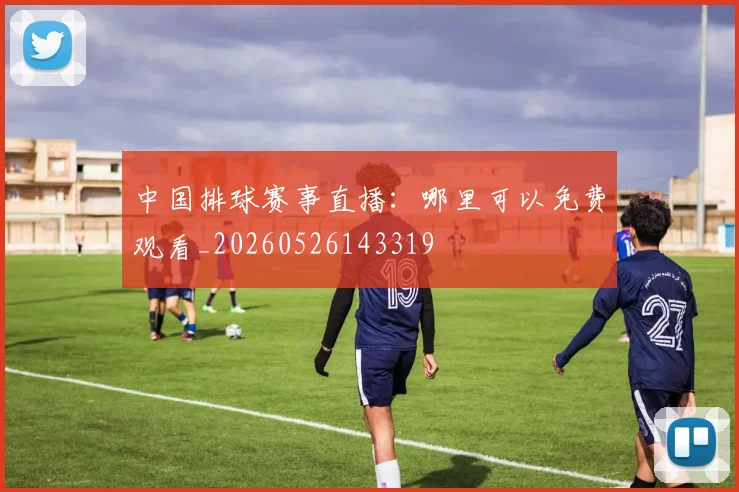 中国排球赛事直播:哪里可以免费观看_20260526143319