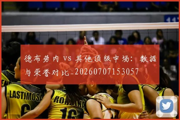 德布劳内 vs 其他顶级中场:数据与荣誉对比_20260707153057