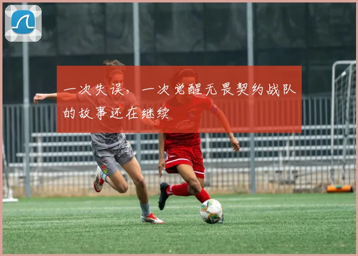 一次失误,一次觉醒无畏契约战队的故事还在继续