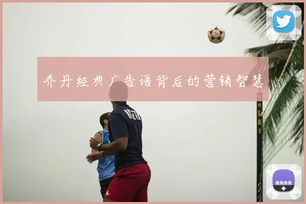 乔丹经典广告语背后的营销智慧