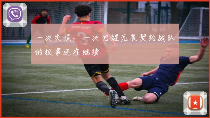 一次失误，一次觉醒无畏契约战队的故事还在继续