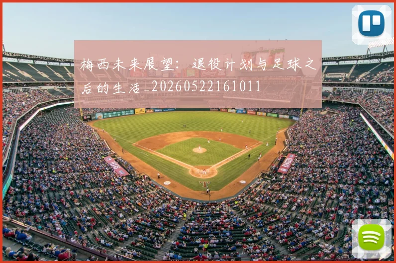 梅西未来展望：退役计划与足球之后的生活_20260522161011