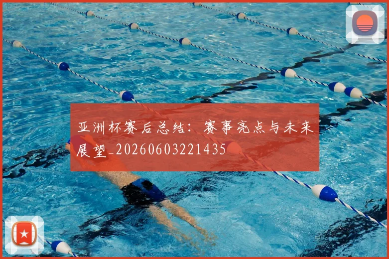 亚洲杯赛后总结:赛事亮点与未来展望_20260603221435