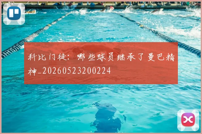 科比门徒：哪些球员继承了曼巴精神_20260523200224