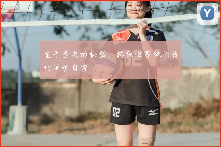 金手套奖的秘密：揭秘世界级门将的训练日常