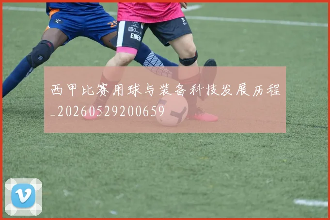 西甲比赛用球与装备科技发展历程_20260529200659
