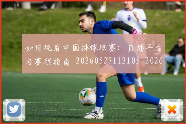 如何观看中国排球联赛:直播平台与赛程指南_20260527112105_20260707022959