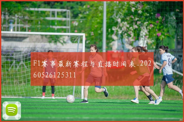 F1赛事最新赛程与直播时间表_20260526125311