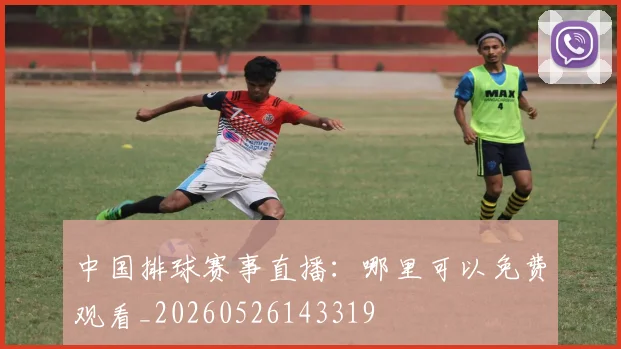 中国排球赛事直播：哪里可以免费观看_20260526143319
