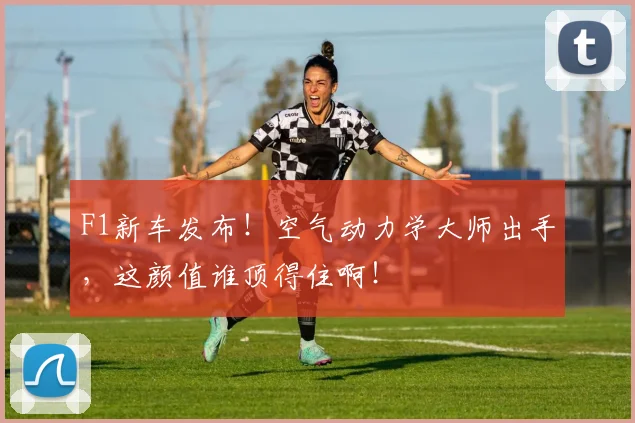 F1新车发布!空气动力学大师出手,这颜值谁顶得住啊!