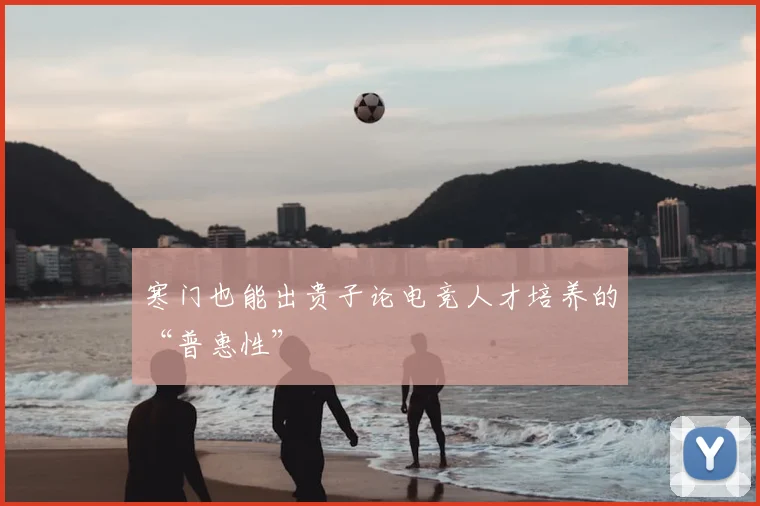寒门也能出贵子论电竞人才培养的“普惠性”
