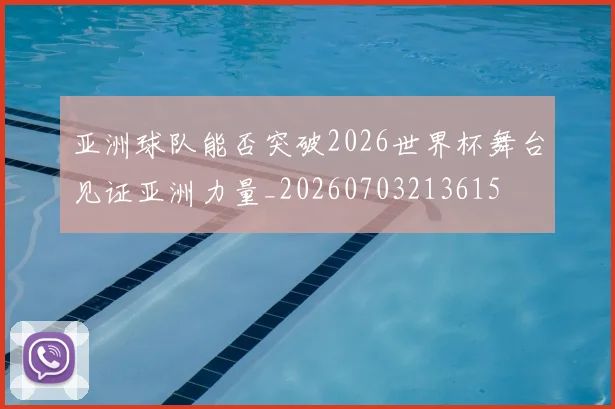 亚洲球队能否突破2026世界杯舞台见证亚洲力量_20260703213615