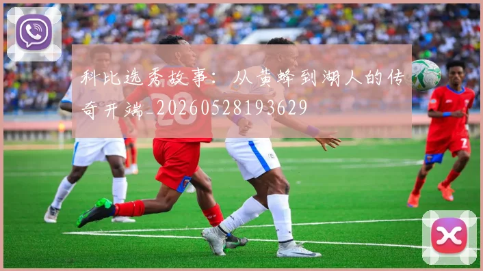 科比选秀故事：从黄蜂到湖人的传奇开端_20260528193629
