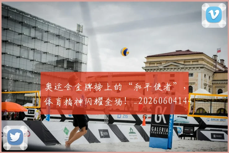 奥运会金牌榜上的“和平使者”,体育精神闪耀全场!_20260604144549