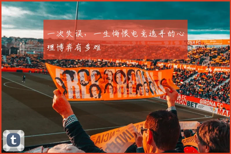 一次失误,一生悔恨电竞选手的心理博弈有多难