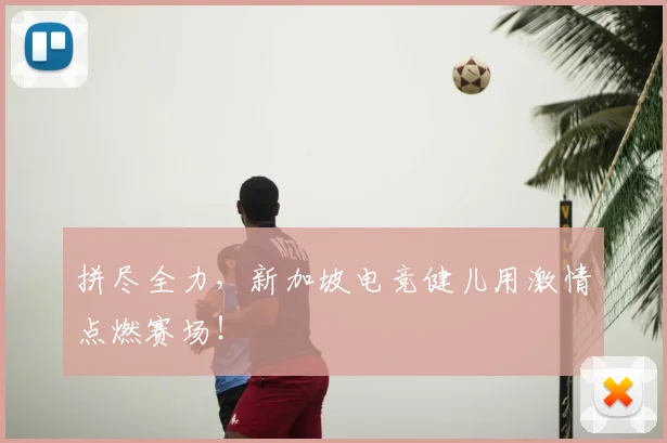 拼尽全力，新加坡电竞健儿用激情点燃赛场！