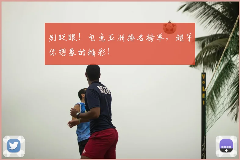 别眨眼!电竞亚洲排名榜单,超乎你想象的精彩!