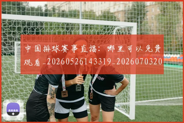 中国排球赛事直播:哪里可以免费观看_20260526143319_20260703205417