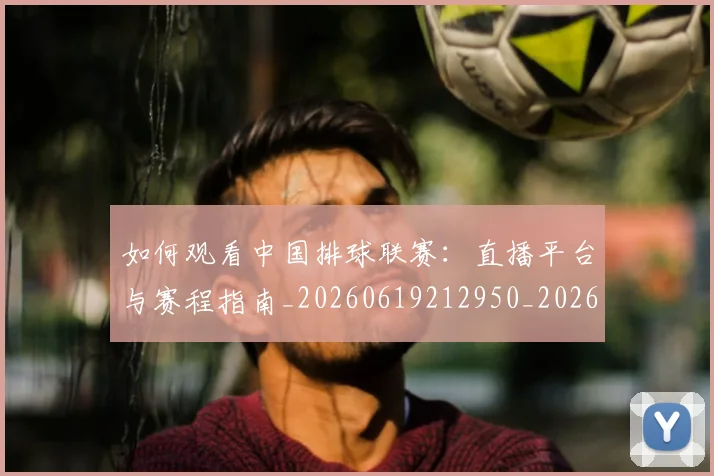 如何观看中国排球联赛：直播平台与赛程指南_20260619212950_20260707022959
